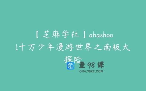 【芝麻学社】ahashool十万少年漫游世界之南极大探险