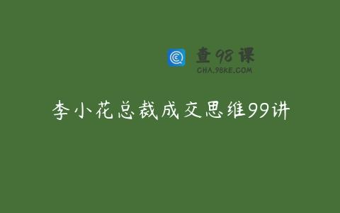 李小花总裁成交思维99讲