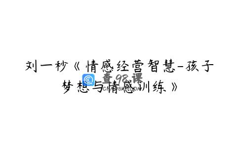 刘一秒《情感经营智慧-孩子梦想与情感训练》