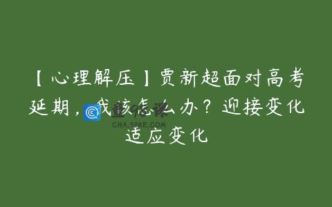 【心理解压】贾新超面对高考延期，我该怎么办？迎接变化适应变化