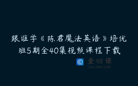 跟谁学《陈君魔法英语》培优班5期全40集视频课程下载