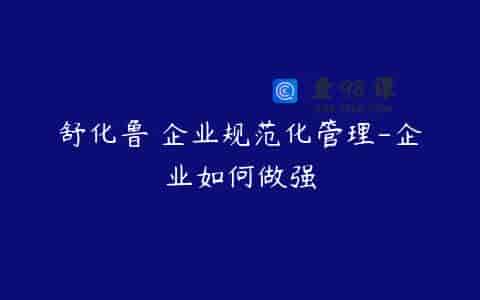 舒化鲁 企业规范化管理-企业如何做强