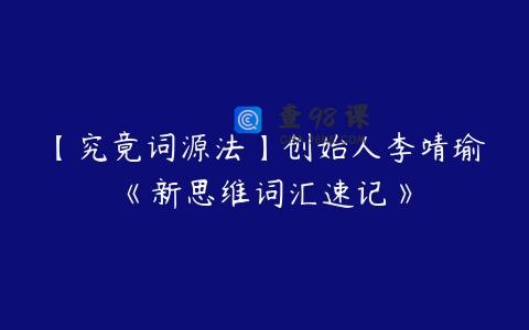 【究竟词源法】创始人李靖瑜《新思维词汇速记》