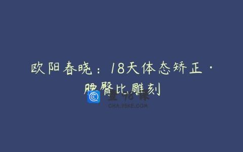 欧阳春晓：18天体态矫正·腰臀比雕刻