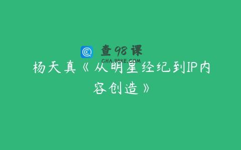 杨天真《从明星经纪到IP内容创造》