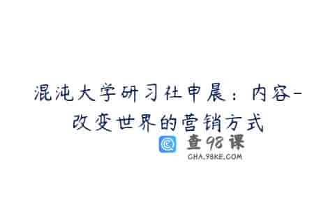 混沌大学研习社申晨：内容-改变世界的营销方式