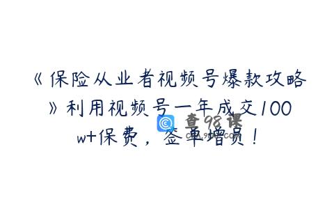 《保险从业者视频号爆款攻略》利用视频号一年成交100w+保费，签单增员！
