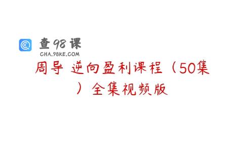 周导 逆向盈利课程（50集）全集视频版
