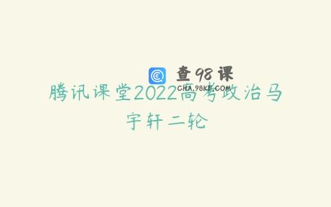 腾讯课堂2022高考政治马宇轩二轮