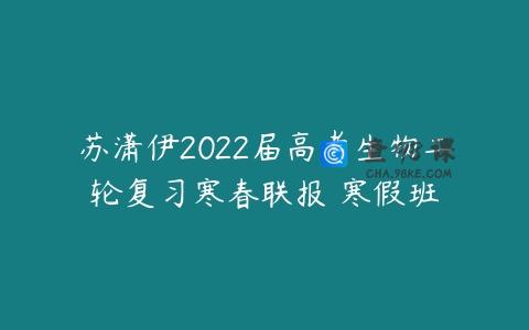 苏潇伊2022届高考生物二轮复习寒春联报 寒假班