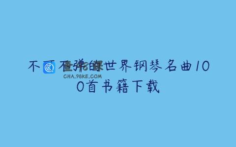 不可不弹的世界钢琴名曲100首书籍下载