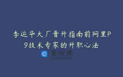 李运华大厂晋升指南前阿里P9技术专家的升职心法