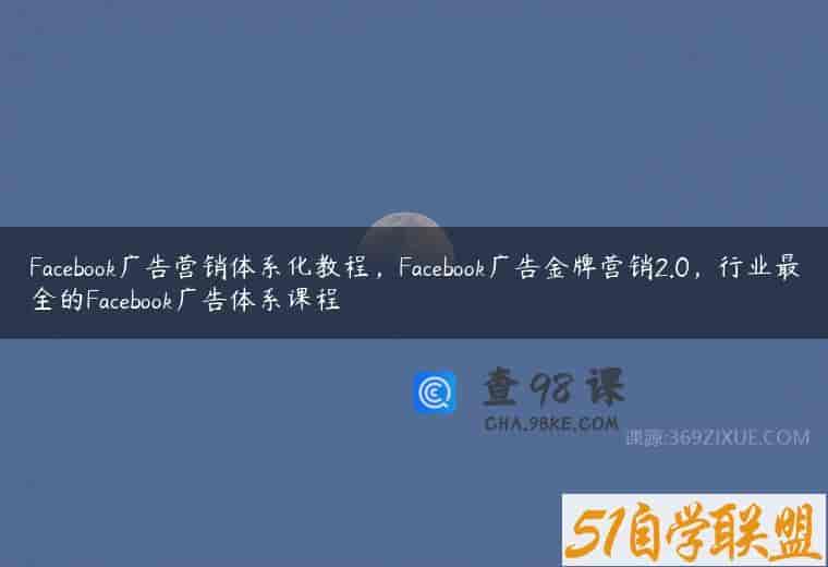 Facebook广告营销体系化教程，Facebook广告金牌营销2.0，行业最全的Facebook广告体系课程