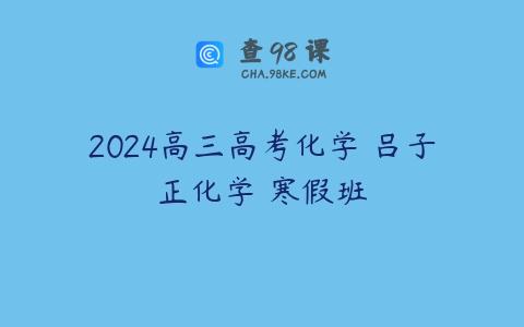 2024高三高考化学 吕子正化学 寒假班