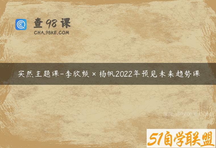 实然主题课-李欣频×杨帆2022年预见未来趋势课
