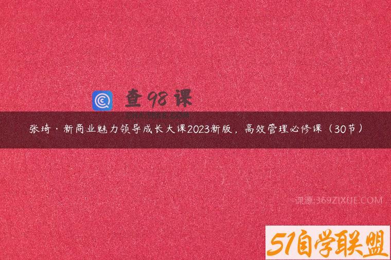 张琦·新商业魅力领导成长大课2023新版，高效管理必修课（30节）