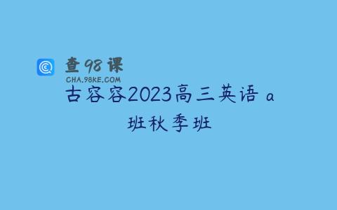 古容容2023高三英语 a班秋季班