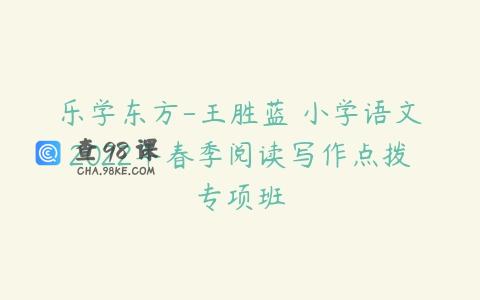 乐学东方-王胜蓝 小学语文2022年春季阅读写作点拨专项班