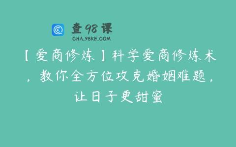 【爱商修炼】科学爱商修炼术，教你全方位攻克婚姻难题，让日子更甜蜜
