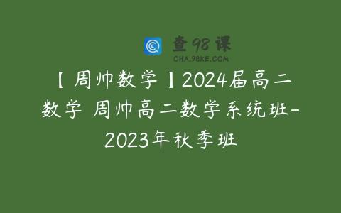 【周帅数学】2024届高二数学 周帅高二数学系统班-2023年秋季班