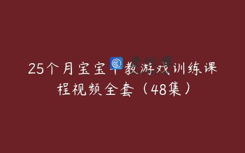 25个月宝宝早教游戏训练课程视频全套（48集）