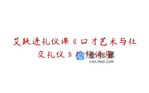 艾跃进礼仪课《口才艺术与社交礼仪》视频讲座