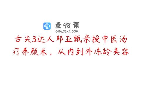 舌尖3达人郑亚甄亲授中医汤疗养颜术，从内到外冻龄美容