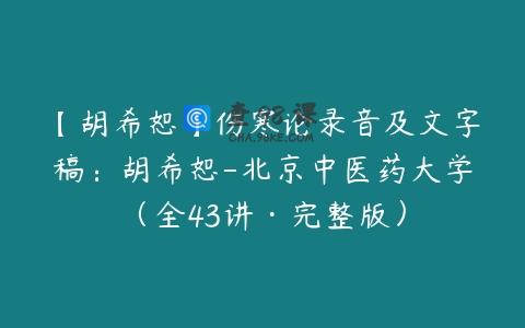 【胡希恕】伤寒论录音及文字稿：胡希恕-北京中医药大学（全43讲·完整版）