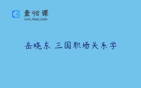 岳晓东 三国职场关系学