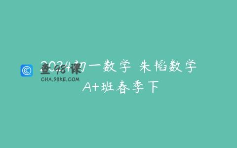 2024初一数学 朱韬数学 A+班春季下