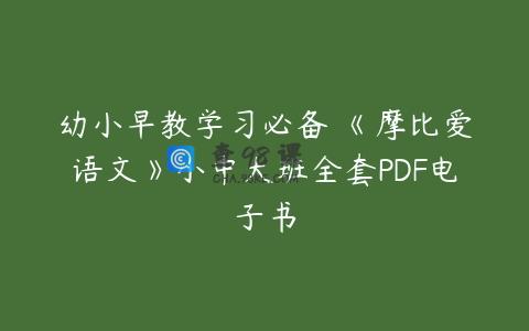 幼小早教学习必备 《摩比爱语文》小中大班全套PDF电子书