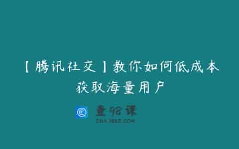 【腾讯社交】教你如何低成本获取海量用户