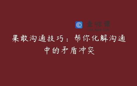 果敢沟通技巧：帮你化解沟通中的矛盾冲突