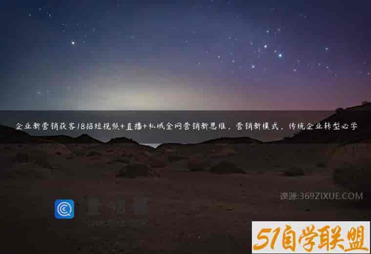 企业新营销获客18招短视频+直播+私域全网营销新思维，营销新模式，传统企业转型必学