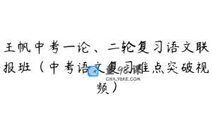 王帆中考一论、二轮复习语文联报班（中考语文复习难点突破视频）