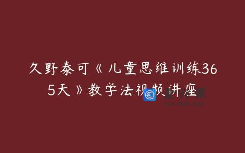 久野泰可《儿童思维训练365天》教学法视频讲座
