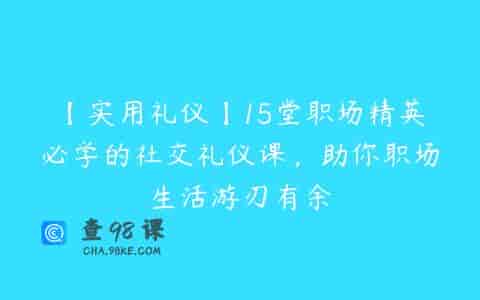 【实用礼仪】15堂职场精英必学的社交礼仪课，助你职场生活游刃有余