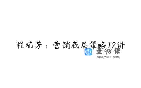程瑞芳：营销底层策略12讲