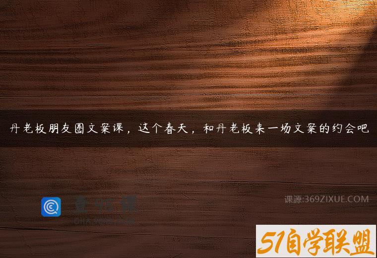 丹老板朋友圈文案课，这个春天，和丹老板来一场文案的约会吧