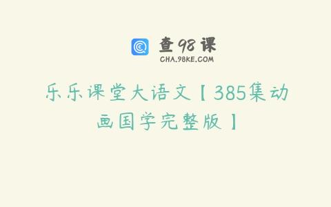 乐乐课堂大语文【385集动画国学完整版】