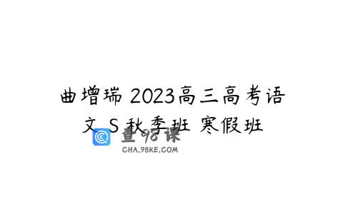 曲增瑞 2023高三高考语文 S 秋季班 寒假班