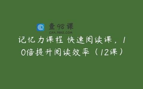 记忆力课程 快速阅读课，10倍提升阅读效率（12课）