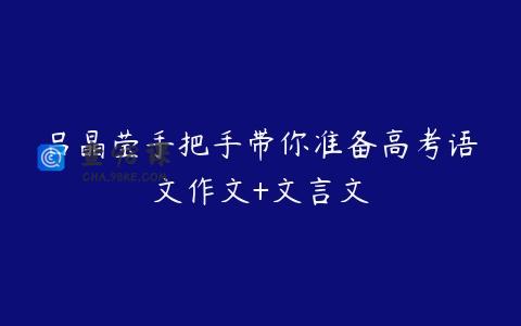 吕晶莹手把手带你准备高考语文作文+文言文