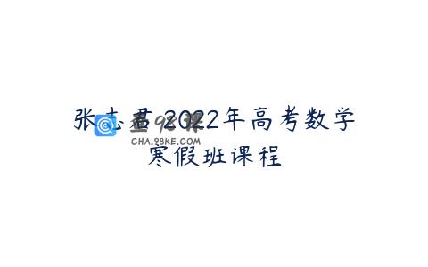 张志君 2022年高考数学寒假班课程