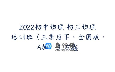 2022初中物理 初三物理培训班（三季度下·全国版·A加）王万鑫