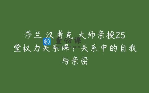 莎兰•汉考克 大师亲授25堂权力关系课：关系中的自我与亲密