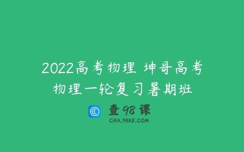 2022高考物理 坤哥高考物理一轮复习暑期班