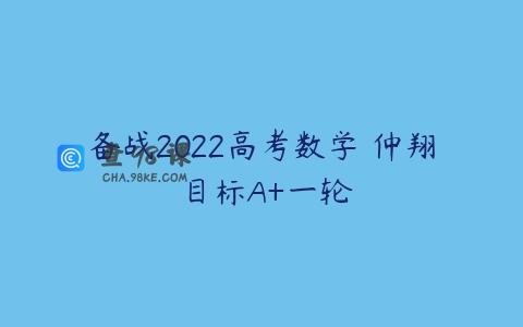 备战2022高考数学 仲翔 目标A+一轮