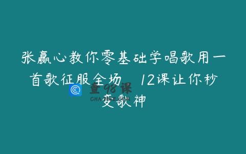 张赢心教你零基础学唱歌用一首歌征服全场，12课让你秒变歌神