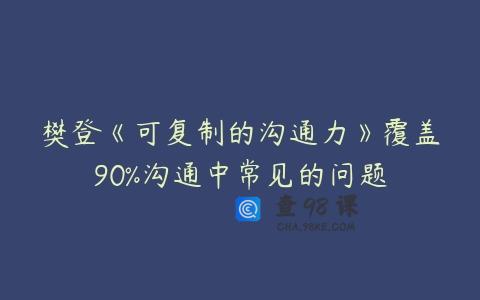 樊登《可复制的沟通力》覆盖90%沟通中常见的问题